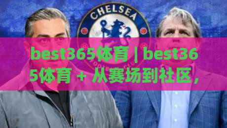 best365体育 | best365体育 + 从赛场到社区，2026年体育生态的五个真实切面|最全手机信誉比球站走地大全早盘文字中文解说直播