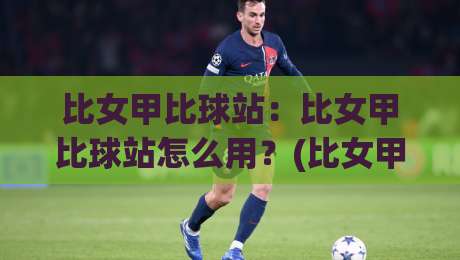 比女甲比球站：比女甲比球站怎么用？(比女甲)数据追踪与观赛体验的进阶思路|线上十大最稳体球站录像回放策略波胆积分榜超清网站
