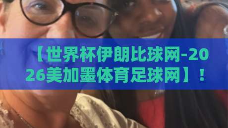 【世界杯伊朗比球网-2026美加墨体育足球网】!伊朗队征途与数据利器解析