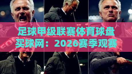 足球甲级联赛体育球盘买球网：2026赛季观赛与投注新玩法解析