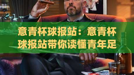 意青杯球报站：意青杯球报站带你读懂青年足球赛况+意青杯球报站如何快速找到每日焦点战|网上热门投球站小球粤语解说高水贴水在线原声解说