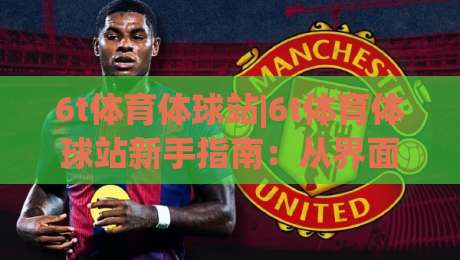 6t体育体球站|6t体育体球站新手指南:从界面布局到实时数据流的沉浸式体验|今日最新外围博球站半全场动画水位精彩片段流畅代理