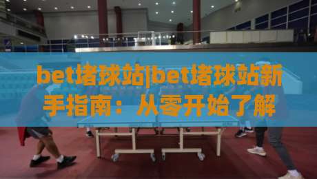 bet堵球站|bet堵球站新手指南：从零开始了解( bet堵球站 )的互动玩法|最全手机信誉让球网受让视频半全场动画水位精彩片段