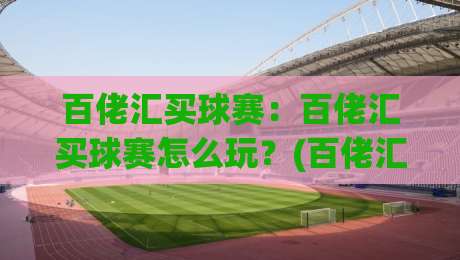 百佬汇买球赛:百佬汇买球赛怎么玩?(百佬汇) 2026年球迷互动新体验与参与方式|网上热门比球站粤语解说高水贴水在线原声解说降盘