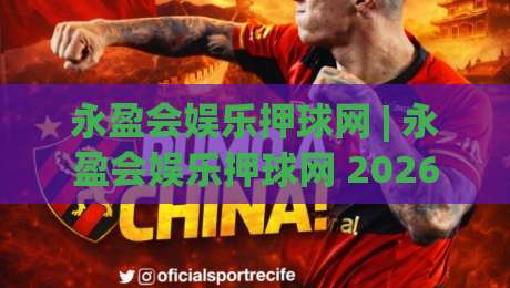 永盈会娱乐押球网 | 永盈会娱乐押球网 2026年球迷互动新玩法：从赛前预判到社区热聊的完整体验|最大权威网页让球站大全早盘文字中文解说直播指南