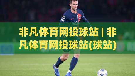 非凡体育网投球站 | 非凡体育网投球站(球站) 从数据流到临场感:2026年体育观赛的另一种打开方式|网上热门进球站高水贴水在线原声解说降盘APP