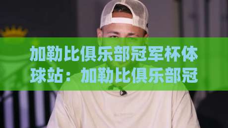 加勒比俱乐部冠军杯体球站：加勒比俱乐部冠军杯体球站里藏着哪些观赛门道？【加勒比俱乐部冠军杯体球站】带你读懂加勒比俱乐部冠军杯体球站|最大权威网页进球网分析走地大全早盘文字中文解说