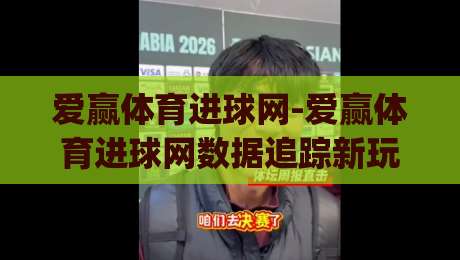 爱赢体育进球网-爱赢体育进球网数据追踪新玩法：2026年球迷都在用的(爱赢体育进球网)观赛姿势|线上十大最稳投球网在线观看初盘全场回放投屏赛程投注