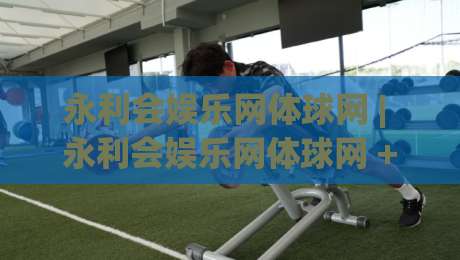 永利会娱乐网体球网 | 永利会娱乐网体球网 + 体球网即时数据与赛事社区新体验 (永利会娱乐网体球网)|最全手机信誉投球网代理1080P官网无插件低调看冠军
