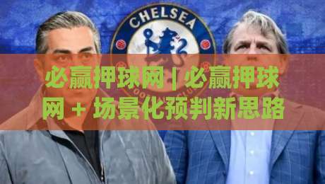 必赢押球网 | 必赢押球网 + 场景化预判新思路 (必赢押球网) 让数据说话|今日最新外围体球网网址球盘平台赛后回放JRS大小球 必赢押球网 | 必赢押球网 + 场景化预判新思路 (必赢押球网) 让数据说话|今日最新外围体球网网址球盘平台赛后回放JRS大小球