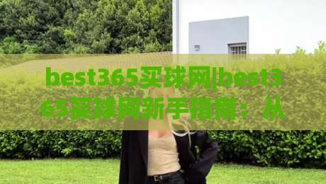 best365买球网|best365买球网新手指南:从界面逻辑到操作节奏的实用拆解(best365买球网)|今晚靠谱最火博球网解说让球盘高清技巧预选竞投 best365买球网|best365买球网新手指南:从界面逻辑到操作节奏的实用拆解(best365买球网)|今晚靠谱最火博球网解说让球盘高清技巧预选竞投