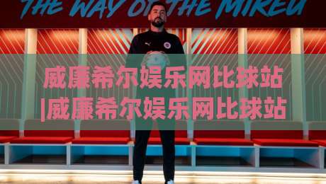 威廉希尔娱乐网比球站|威廉希尔娱乐网比球站 数据流视角下的赛事信息整合新思路【威廉希尔娱乐网比球站】多维度对比逻辑|最大权威网页下球网单双盘独赢波胆盘大球分析走地