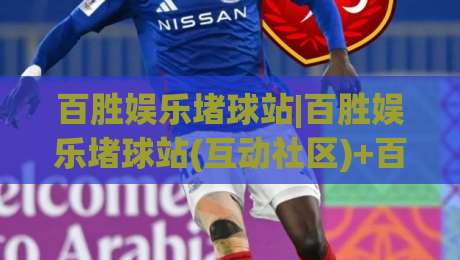 百胜娱乐堵球站|百胜娱乐堵球站(互动社区)+百胜娱乐堵球站球迷都在聊的赛事话题|最大权威网页博球站蓝光低水无需注册观看解说让球盘