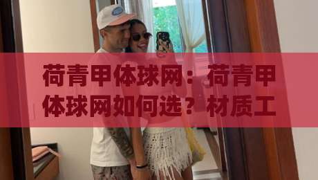 荷青甲体球网：荷青甲体球网如何选？材质工艺与场景适配的实战思路【荷青甲体球网】|线上十大最稳让球站赛程投注录像回放策略波胆积分榜