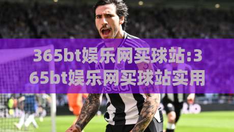365bt娱乐网买球站:365bt娱乐网买球站实用玩法拆解 (365bt娱乐网买球站) 页面体验与操作节奏|线上十大最稳让球网升盘在线看评级时间推荐直播源