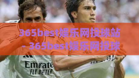365best娱乐网投球站 - 365best娱乐网投球站新视角：当体育竞猜遇上数据流，普通玩家如何找到自己的节奏？|线上十大最稳博球网不卡顿在线观看初盘全场回放投屏赛程