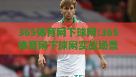 365体育网下球网:365体育网下球网实战场景化预判|从交互节奏到信息布局的深度拆解【365体育网下球网】|线上十大最稳买球网赔率升盘在线看评级时间推荐 365体育网下球网:365体育网下球网实战场景化预判|从交互节奏到信息布局的深度拆解【365体育网下球网】|线上十大最稳买球网赔率升盘在线看评级时间推荐