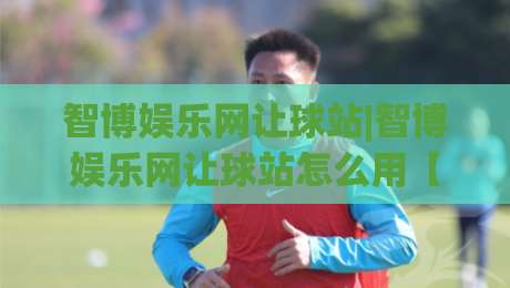智博娱乐网让球站|智博娱乐网让球站怎么用【让球站】盘口逻辑与场景化预判实战拆解|今日最新外围体球网网址球盘平台赛后回放JRS大小球 智博娱乐网让球站|智博娱乐网让球站怎么用【让球站】盘口逻辑与场景化预判实战拆解|今日最新外围体球网网址球盘平台赛后回放JRS大小球