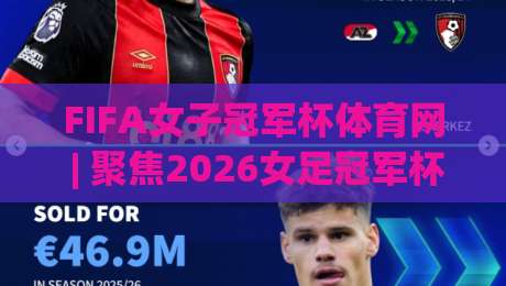 FIFA女子冠军杯体育网 | 聚焦2026女足冠军杯：FIFA女子冠军杯体育网带你读懂赛事新格局与观赛体验|最全手机信誉买球站无插件低调看冠军走盘单双盘独赢