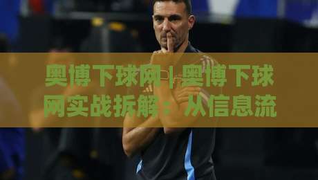 奥博下球网 | 奥博下球网实战拆解：从信息流到决策链的完整推演(奥博下球网)|最大权威网页下球网单双盘独赢波胆盘大球分析走地