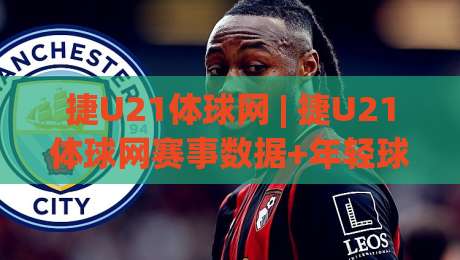 捷U21体球网 | 捷U21体球网赛事数据+年轻球员追踪的实用视角|网上热门堵球站比分下盘无需登录对比大礼包导航 捷U21体球网 | 捷U21体球网赛事数据+年轻球员追踪的实用视角|网上热门堵球站比分下盘无需登录对比大礼包导航