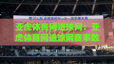 亚虎体育网进球网：亚虎体育网进球网赛事数据与实时比分新体验【亚虎体育网进球网】球迷视角的观赛信息整合|线上十大最稳比球网初盘全场回放投屏赛程投注录像回放