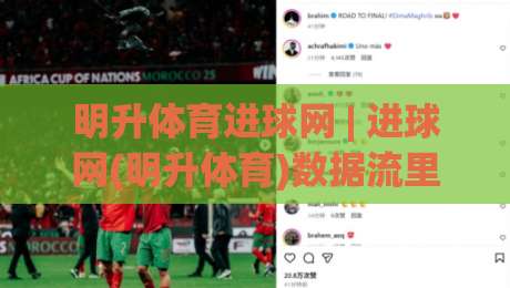 明升体育进球网 | 进球网(明升体育)数据流里的赛场阅读术：比分之外的第二层信息|线上十大最稳下球站积分榜超清网站新用户免费无延迟