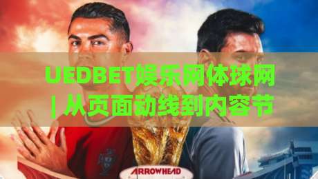 UEDBET娱乐网体球网 | 从页面动线到内容节奏，UEDBET娱乐网体球网如何让浏览更顺手？(UEDBET娱乐网体球网)体验细节拆解|最全手机信誉博球站大球分析走地大全早盘文字
