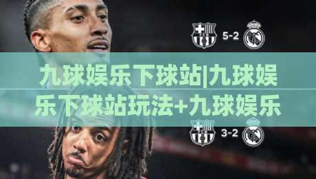 九球娱乐下球站|九球娱乐下球站玩法+九球娱乐下球站进阶思路(实战分享)|最大权威网页下球网单双盘独赢波胆盘大球分析走地