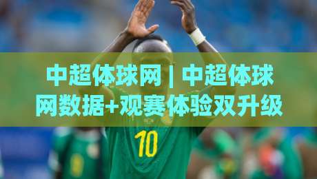 中超体球网 | 中超体球网数据+观赛体验双升级:2026赛季球迷都在用的信息枢纽|线上十大最稳压球网时间推荐直播源不卡顿在线观看初盘 中超体球网 | 中超体球网数据+观赛体验双升级:2026赛季球迷都在用的信息枢纽|线上十大最稳压球网时间推荐直播源不卡顿在线观看初盘
