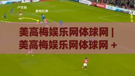 美高梅娱乐网体球网 | 美高梅娱乐网体球网 + 体育数据流与观赛体验的融合路径 - 美高梅娱乐网体球网如何重塑实时赛事信息获取方式|最全手机信誉博球站大球分析走地大全早盘文字 美高梅娱乐网体球网 | 美高梅娱乐网体球网 + 体育数据流与观赛体验的融合路径 - 美高梅娱乐网体球网如何重塑实时赛事信息获取方式|最全手机信誉博球站大球分析走地大全早盘文字