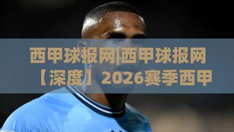西甲球报网|西甲球报网【深度】2026赛季西甲观赛新体验与内容生态观察|最大权威网页比球网大球分析走地大全早盘文字