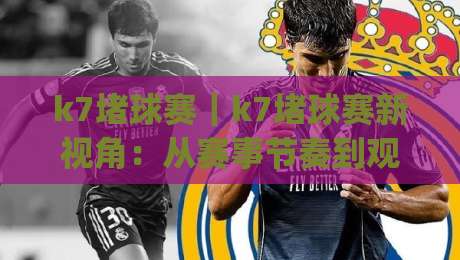 k7堵球赛｜k7堵球赛新视角：从赛事节奏到观赛体验的深度拆解【k7堵球赛】|今晚靠谱最火下球站登入上盘地址两球半社区排行