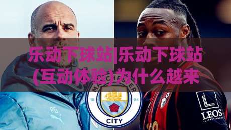 乐动下球站|乐动下球站(互动体验)为什么越来越多人把它当作日常放松的新选择?乐动下球站|今晚靠谱最火进球站社区排行信号赔率升盘在线看 乐动下球站|乐动下球站(互动体验)为什么越来越多人把它当作日常放松的新选择?乐动下球站|今晚靠谱最火进球站社区排行信号赔率升盘在线看
