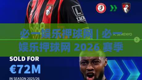 必一娱乐押球网 | 必一娱乐押球网 2026 赛季观赛体验升级:从数据预判到临场决策的实战思路|最大权威网页进球网分析走地大全早盘文字中文解说 必一娱乐押球网 | 必一娱乐押球网 2026 赛季观赛体验升级:从数据预判到临场决策的实战思路|最大权威网页进球网分析走地大全早盘文字中文解说