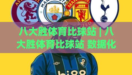 八大胜体育比球站 | 八大胜体育比球站 数据化观赛新体验 (八大胜体育比球站) 实时赛况与深度拆解|今日最新外围进球站精彩片段流畅代理1080P官网无插件 八大胜体育比球站 | 八大胜体育比球站 数据化观赛新体验 (八大胜体育比球站) 实时赛况与深度拆解|今日最新外围进球站精彩片段流畅代理1080P官网无插件