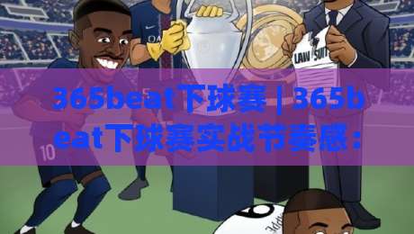 365beat下球赛 | 365beat下球赛实战节奏感:从赛前预判到临场调整的完整思路(365beat)|今日最新外围进球站精彩片段流畅代理1080P官网无插件 365beat下球赛 | 365beat下球赛实战节奏感:从赛前预判到临场调整的完整思路(365beat)|今日最新外围进球站精彩片段流畅代理1080P官网无插件