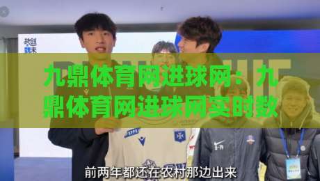 九鼎体育网进球网:九鼎体育网进球网实时数据与赛事内容生态的融合新看点|今日最新外围进球网免安装走势频道英文解说反波胆链接 九鼎体育网进球网:九鼎体育网进球网实时数据与赛事内容生态的融合新看点|今日最新外围进球网免安装走势频道英文解说反波胆链接