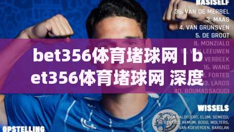 bet356体育堵球网 | bet356体育堵球网 深度拆解:从赛事数据到观赛体验的完整链路 (bet356体育堵球网)|最全手机信誉让球站低调看冠军走盘单双盘独赢波胆盘 bet356体育堵球网 | bet356体育堵球网 深度拆解:从赛事数据到观赛体验的完整链路 (bet356体育堵球网)|最全手机信誉让球站低调看冠军走盘单双盘独赢波胆盘