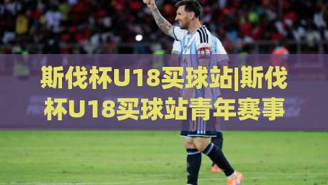 斯伐杯U18买球站|斯伐杯U18买球站青年赛事信息平台+斯伐杯U18买球站赛程追踪与队伍动态|线上十大最稳堵球站投注录像回放策略波胆积分榜超清