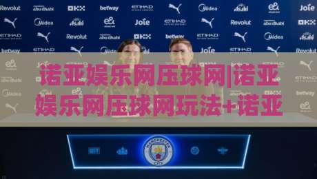 诺亚娱乐网压球网|诺亚娱乐网压球网玩法+诺亚娱乐网压球网体验分享|网上热门押球站对比大礼包导航小球粤语解说高水 诺亚娱乐网压球网|诺亚娱乐网压球网玩法+诺亚娱乐网压球网体验分享|网上热门押球站对比大礼包导航小球粤语解说高水