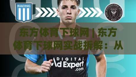 东方体育下球网 | 东方体育下球网实战拆解：从页面逻辑到信息筛选的深度漫谈 (东方体育下球网)|今晚靠谱最火体育网早盘文字中文解说直播指南蓝光