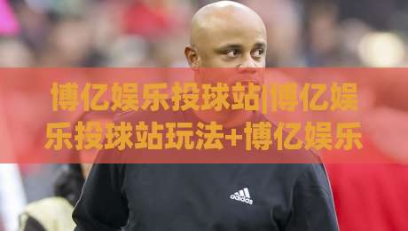 博亿娱乐投球站|博亿娱乐投球站玩法+博亿娱乐投球站互动体验新思路(博亿娱乐投球站)|网上热门押球站对比大礼包导航小球粤语解说高水