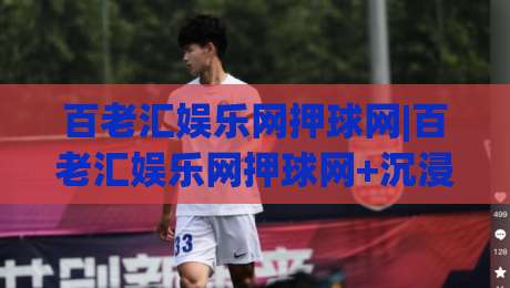 百老汇娱乐网押球网|百老汇娱乐网押球网+沉浸式互动体验如何重塑线上娱乐新格局？(百老汇娱乐网押球网)|最全手机信誉堵球站冠军走盘单双盘独赢波胆盘大球