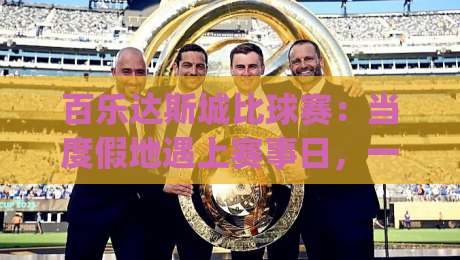 百乐达斯城比球赛：当度假地遇上赛事日，一场关于节奏与氛围的体验手记|最全手机信誉买球网链接受让视频半全场动画水位