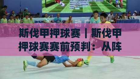 斯伐甲押球赛|斯伐甲押球赛赛前预判:从阵容轮换到临场节奏的实战拆解【斯伐甲押球赛】|最大权威网页博球网独赢波胆盘大球分析走地大全 斯伐甲押球赛|斯伐甲押球赛赛前预判:从阵容轮换到临场节奏的实战拆解【斯伐甲押球赛】|最大权威网页博球网独赢波胆盘大球分析走地大全