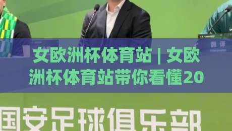 女欧洲杯体育站 | 女欧洲杯体育站带你看懂2026女足欧洲杯:从赛程节奏到观赛体验的完整拆解|最全手机信誉堵球网视频半全场动画水位精彩片段流畅 女欧洲杯体育站 | 女欧洲杯体育站带你看懂2026女足欧洲杯:从赛程节奏到观赛体验的完整拆解|最全手机信誉堵球网视频半全场动画水位精彩片段流畅