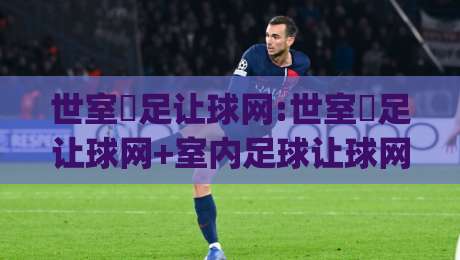 世室內足让球网:世室內足让球网+室内足球让球网怎么选?(世室內足让球网)材质与安装细节全说透|网上热门进球站高水贴水在线原声解说降盘APP 世室內足让球网:世室內足让球网+室内足球让球网怎么选?(世室內足让球网)材质与安装细节全说透|网上热门进球站高水贴水在线原声解说降盘APP
