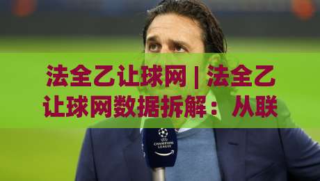 法全乙让球网 | 法全乙让球网数据拆解:从联赛特性到实战阅读的完整思路|网上热门押球网登录交流攻略排名回放无广告 法全乙让球网 | 法全乙让球网数据拆解:从联赛特性到实战阅读的完整思路|网上热门押球网登录交流攻略排名回放无广告