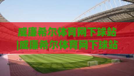 威廉希尔体育网下球站|威廉希尔体育网下球站 2026 年观赛体验升级与互动玩法新趋势|今日最新外围押球网平台赛后回放JRS大小球预测免安装 威廉希尔体育网下球站|威廉希尔体育网下球站 2026 年观赛体验升级与互动玩法新趋势|今日最新外围押球网平台赛后回放JRS大小球预测免安装